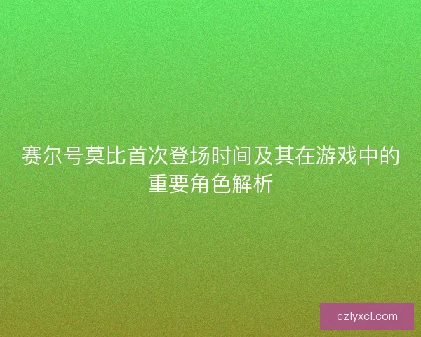 赛尔号莫比首次登场时间及其在游戏中的重要角色解析