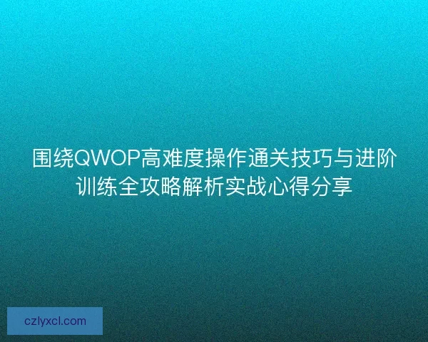 围绕QWOP高难度操作通关技巧与进阶训练全攻略解析实战心得分享