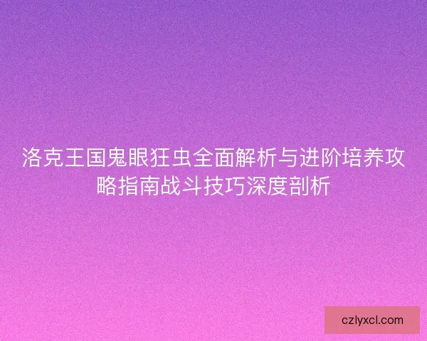 洛克王国鬼眼狂虫全面解析与进阶培养攻略指南战斗技巧深度剖析