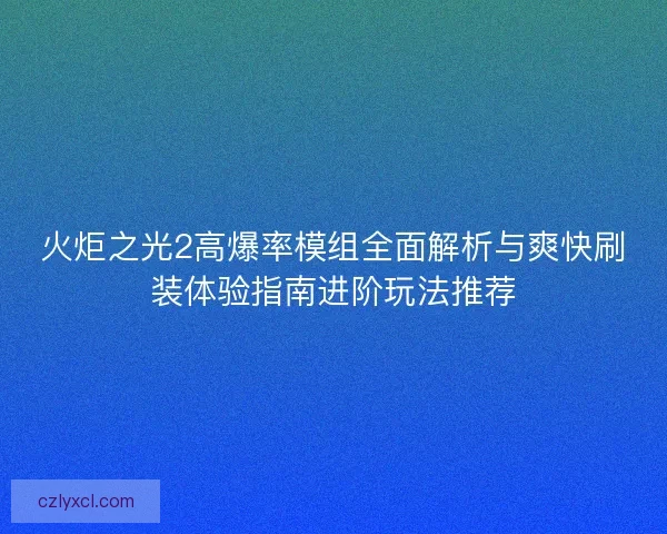 火炬之光2高爆率模组全面解析与爽快刷装体验指南进阶玩法推荐