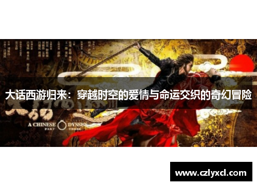 大话西游归来：穿越时空的爱情与命运交织的奇幻冒险