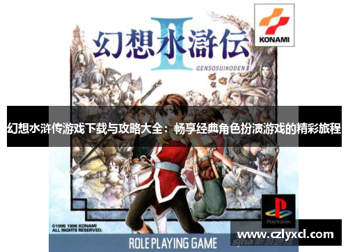 幻想水浒传游戏下载与攻略大全：畅享经典角色扮演游戏的精彩旅程