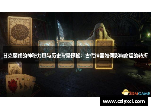 甘克魔鞭的神秘力量与历史背景探秘：古代神器如何影响命运的转折